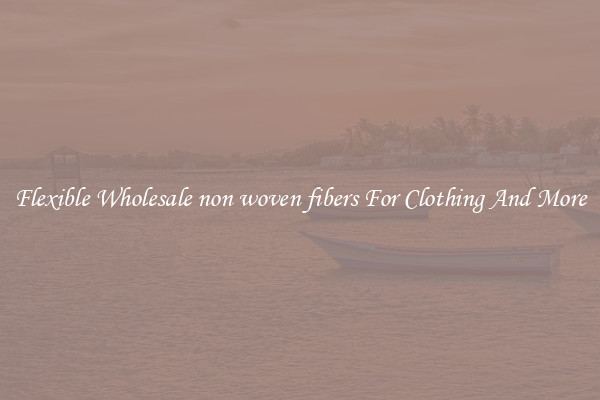 Flexible Wholesale non woven fibers For Clothing And More