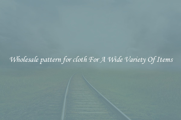 Wholesale pattern for cloth For A Wide Variety Of Items