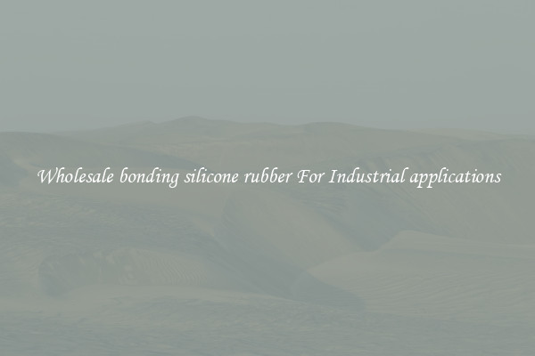 Wholesale bonding silicone rubber For Industrial applications