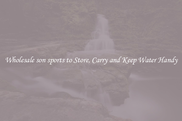 Wholesale son sports to Store, Carry and Keep Water Handy