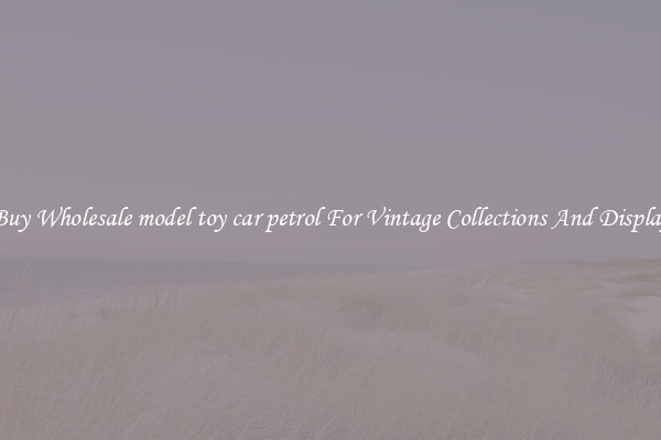 Buy Wholesale model toy car petrol For Vintage Collections And Display