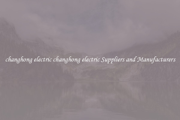 changhong electric changhong electric Suppliers and Manufacturers