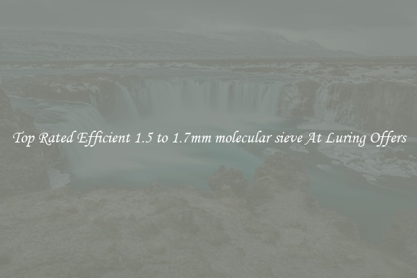 Top Rated Efficient 1.5 to 1.7mm molecular sieve At Luring Offers