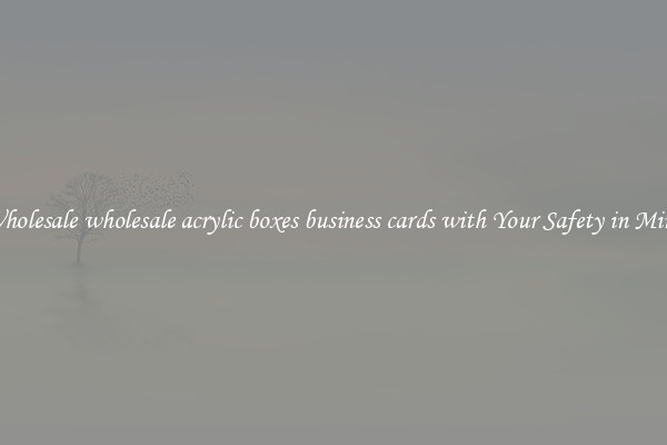 Wholesale wholesale acrylic boxes business cards with Your Safety in Mind