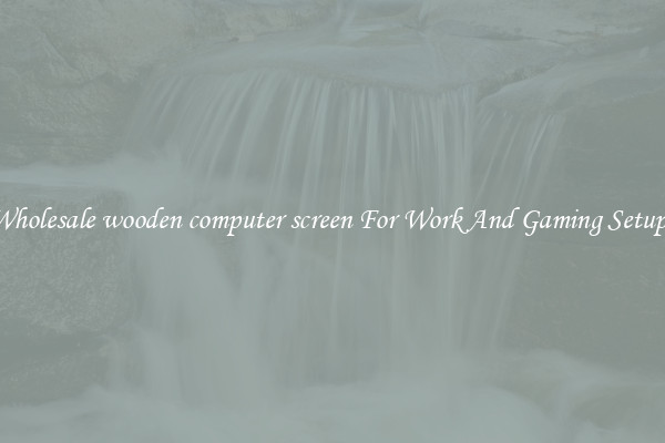 Wholesale wooden computer screen For Work And Gaming Setups