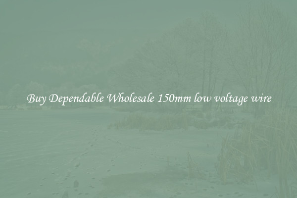 Buy Dependable Wholesale 150mm low voltage wire