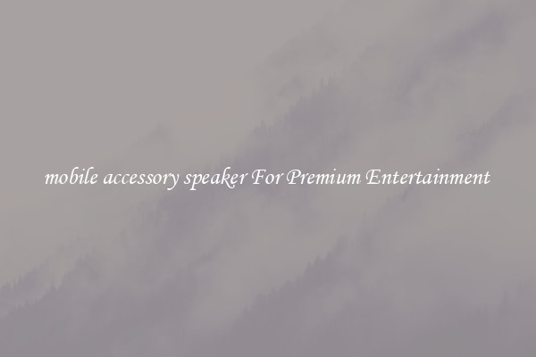mobile accessory speaker For Premium Entertainment 