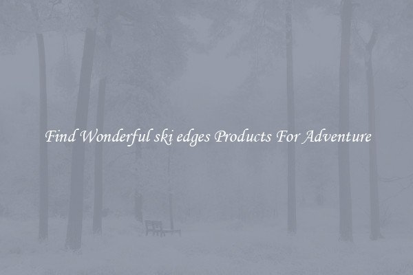 Find Wonderful ski edges Products For Adventure