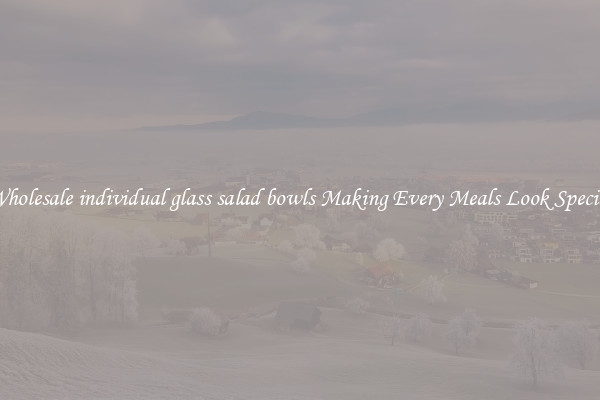 Wholesale individual glass salad bowls Making Every Meals Look Special