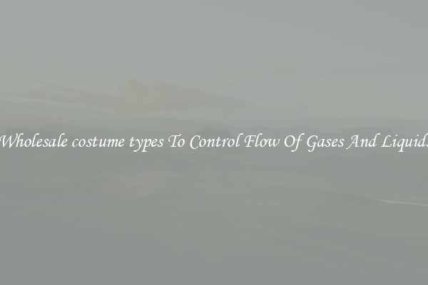 Wholesale costume types To Control Flow Of Gases And Liquids
