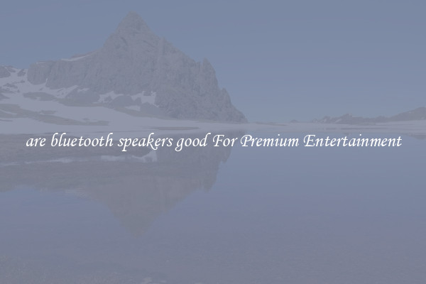 are bluetooth speakers good For Premium Entertainment