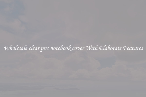 Wholesale clear pvc notebook cover With Elaborate Features