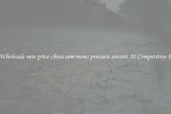 Get Wholesale new price china oem mems pressure sensors At Competitive Prices