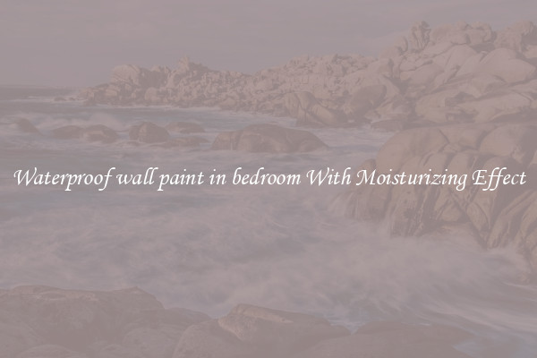 Waterproof wall paint in bedroom With Moisturizing Effect