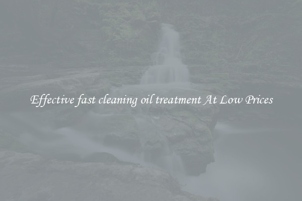 Effective fast cleaning oil treatment At Low Prices