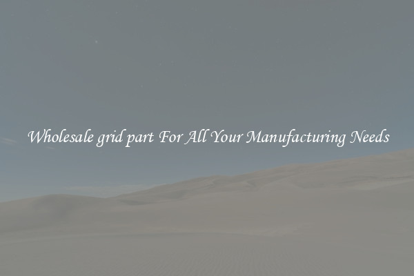 Wholesale grid part For All Your Manufacturing Needs