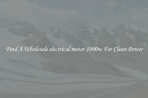 Find A Wholesale electrical motor 1000w For Clean Power