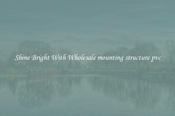 Shine Bright With Wholesale mounting structure pvc