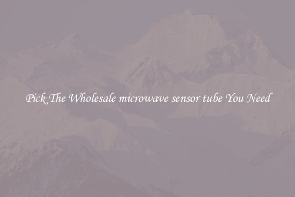 Pick The Wholesale microwave sensor tube You Need