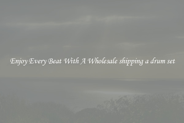 Enjoy Every Beat With A Wholesale shipping a drum set