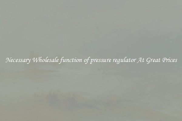 Necessary Wholesale function of pressure regulator At Great Prices