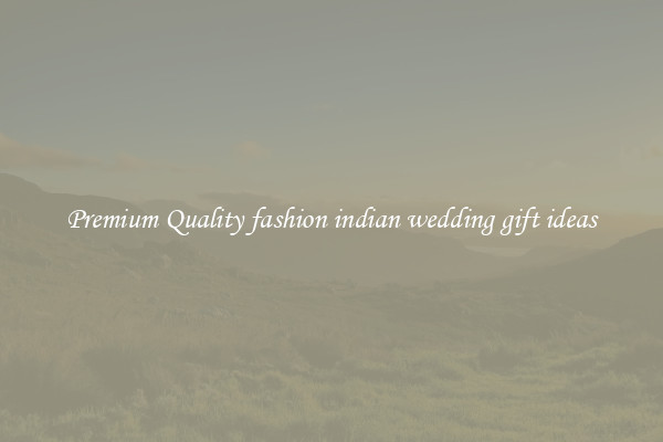 Premium Quality fashion indian wedding gift ideas