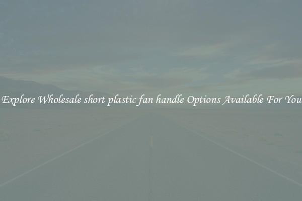 Explore Wholesale short plastic fan handle Options Available For You