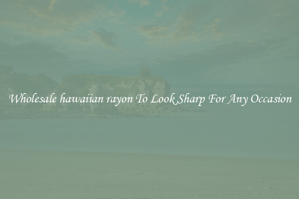 Wholesale hawaiian rayon To Look Sharp For Any Occasion