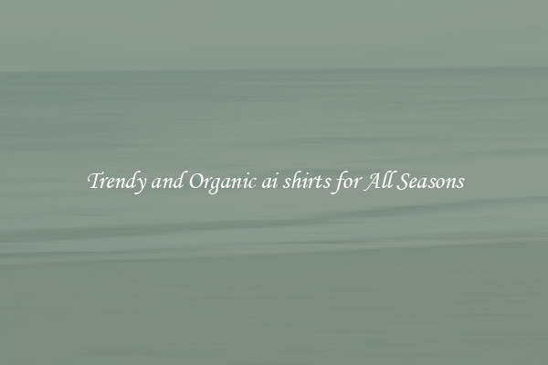 Trendy and Organic ai shirts for All Seasons
