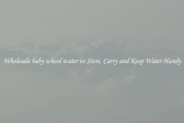 Wholesale baby school water to Store, Carry and Keep Water Handy