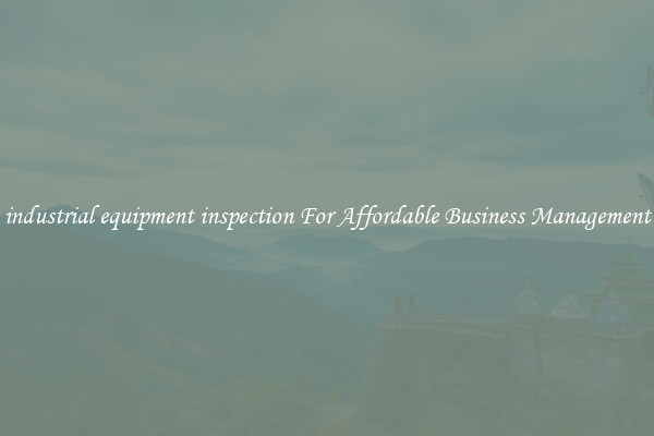 industrial equipment inspection For Affordable Business Management