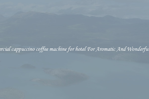 commercial cappuccino coffee machine for hotel For Aromatic And Wonderful Taste