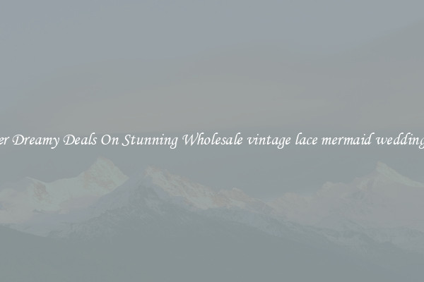 Discover Dreamy Deals On Stunning Wholesale vintage lace mermaid wedding dresses