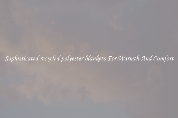 Sophisticated recycled polyester blankets For Warmth And Comfort