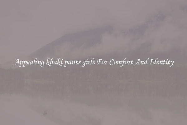 Appealing khaki pants girls For Comfort And Identity