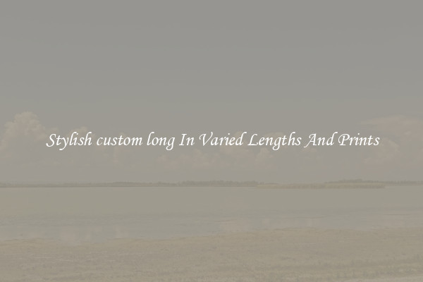 Stylish custom long In Varied Lengths And Prints